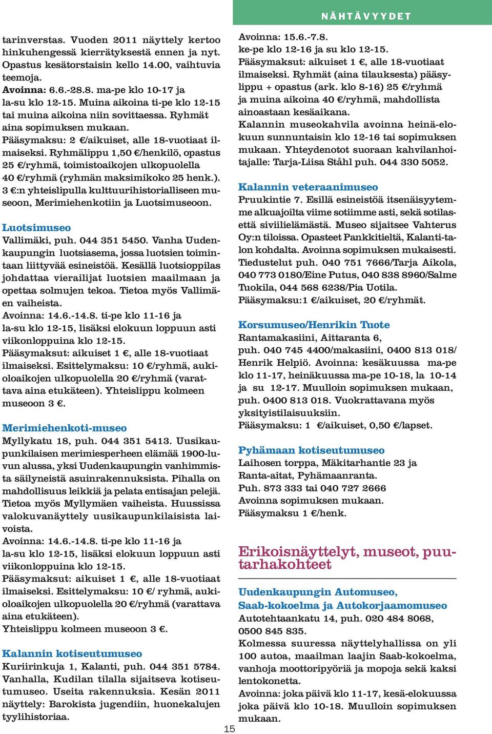 Ryhmälippu 1,50 /henkilö, opastus 25 /ryhmä, toimistoaikojen ulkopuolella 40 /ryhmä (ryhmän maksimikoko 25 henk.).