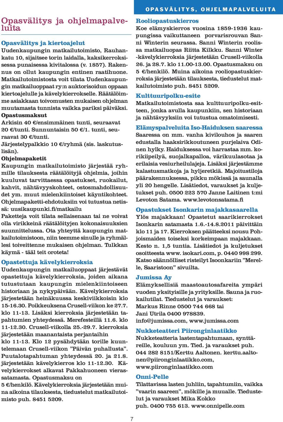 Räätälöimme asiakkaan toivomusten mukaisen ohjelman muutamasta tunnista vaikka pariksi päiväksi. Opastusmaksut Arkisin 40 /ensimmäinen tunti, seuraavat 20 /tunti. Sunnuntaisin 50 /1.