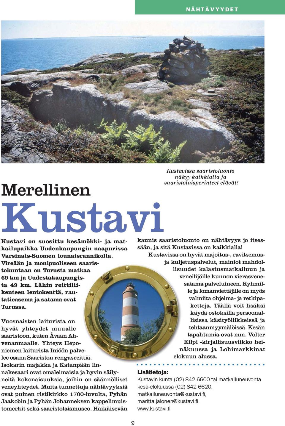 Vireään ja monipuoliseen saaristokuntaan on Turusta matkaa 69 km ja Uudestakaupungista 49 km. Lähin reittiliikenteen lentokenttä, rautatieasema ja satama ovat Turussa.