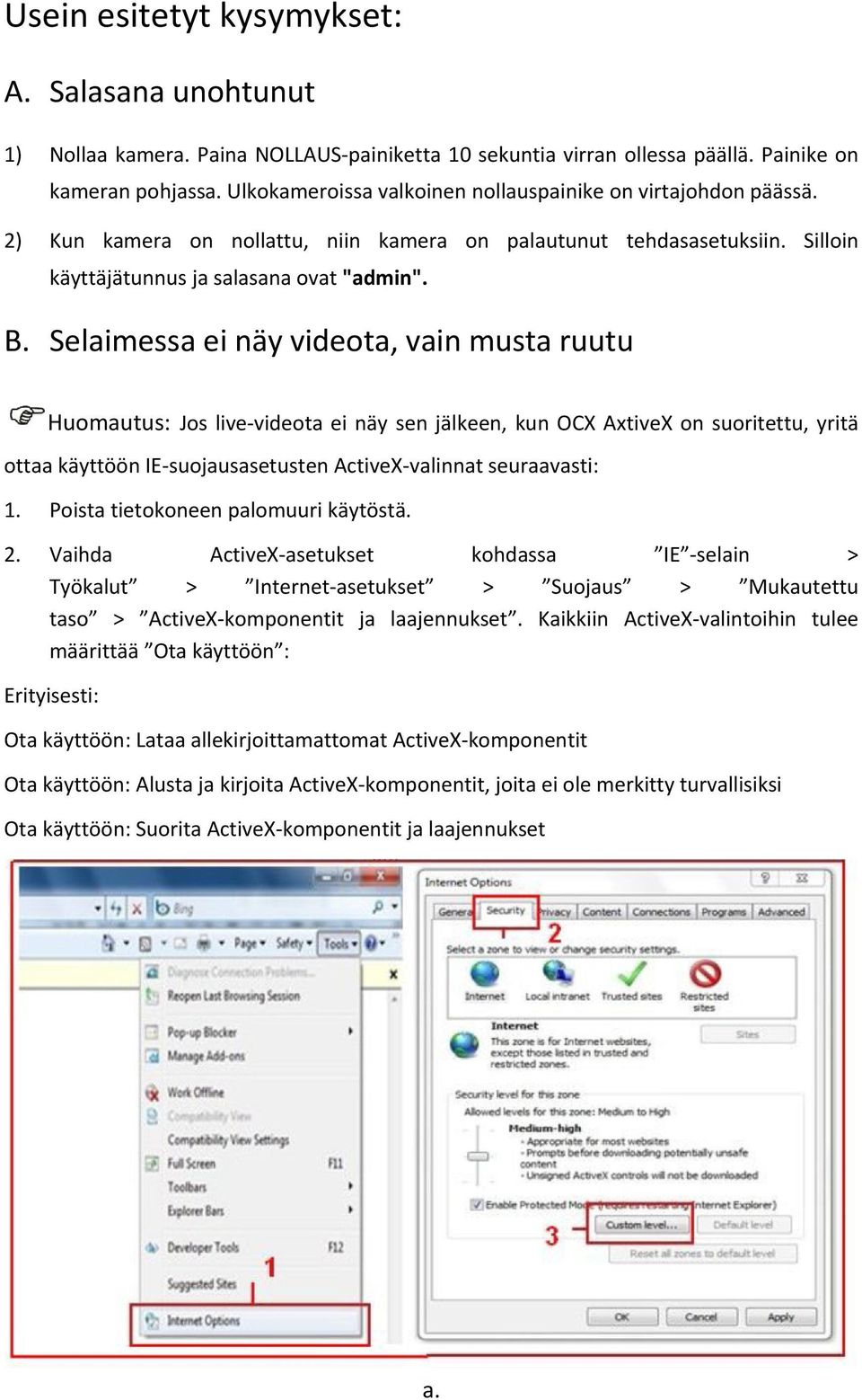 Selaimessa ei näy videota, vain musta ruutu Huomautus: Jos live-videota ei näy sen jälkeen, kun OCX AxtiveX on suoritettu, yritä ottaa käyttöön IE-suojausasetusten ActiveX-valinnat seuraavasti: 1.