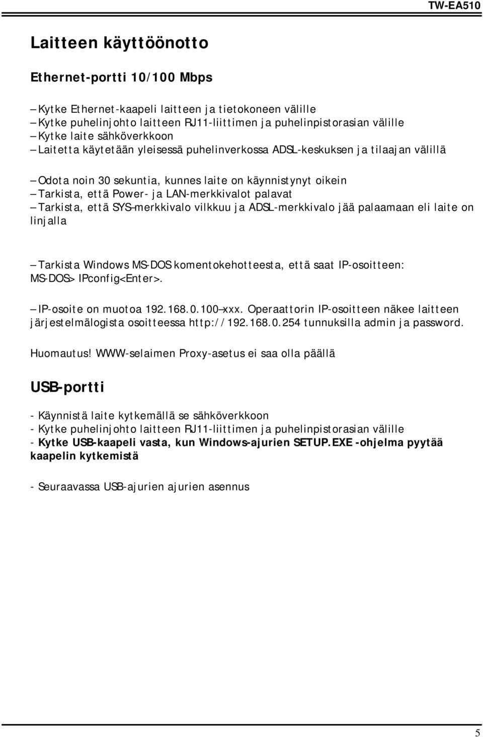 palavat Tarkista, että SYS merkkivalo vilkkuu ja ADSL-merkkivalo jää palaamaan eli laite on linjalla Tarkista Windows MS-DOS komentokehotteesta, että saat IP-osoitteen: MS-DOS> IPconfig<Enter>.
