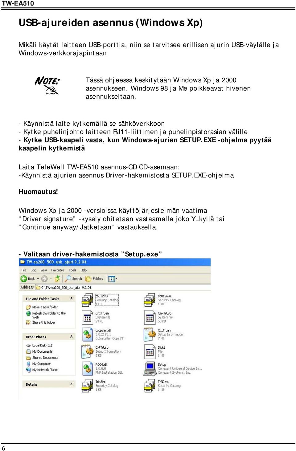 - Käynnistä laite kytkemällä se sähköverkkoon - Kytke puhelinjohto laitteen RJ11-liittimen ja puhelinpistorasian välille - Kytke USB-kaapeli vasta, kun Windows-ajurien SETUP.