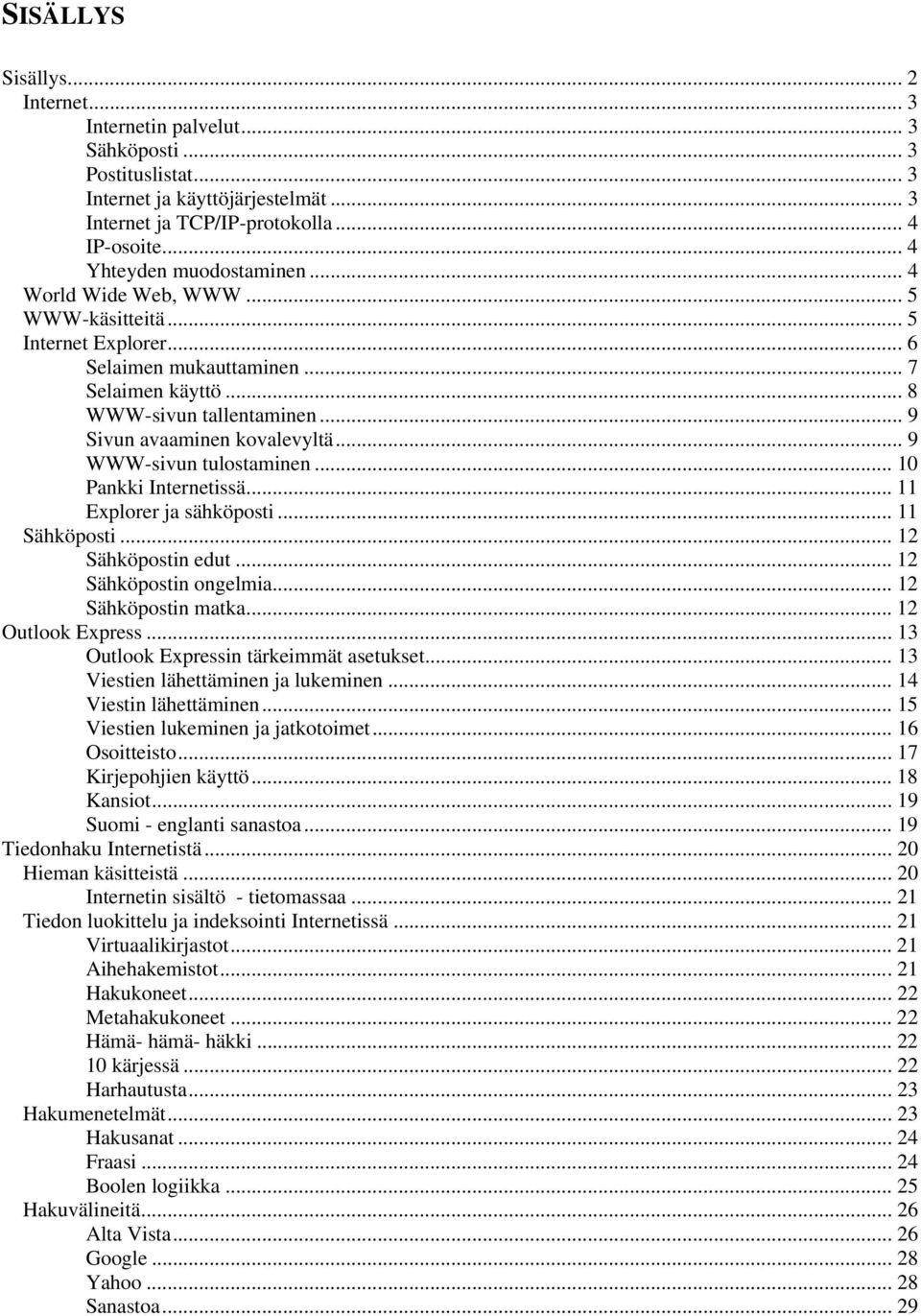 .. 9 Sivun avaaminen kovalevyltä... 9 WWW-sivun tulostaminen... 10 Pankki Internetissä... 11 Explorer ja sähköposti... 11 Sähköposti... 12 Sähköpostin edut... 12 Sähköpostin ongelmia.