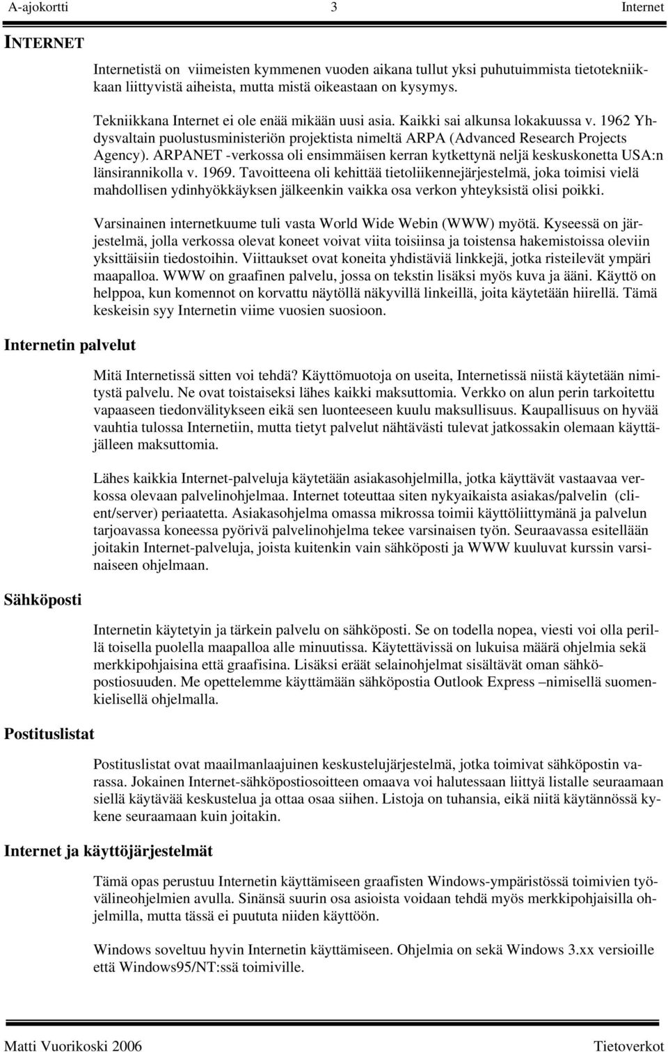 1962 Yhdysvaltain puolustusministeriön projektista nimeltä ARPA (Advanced Research Projects Agency). ARPANET -verkossa oli ensimmäisen kerran kytkettynä neljä keskuskonetta USA:n länsirannikolla v.