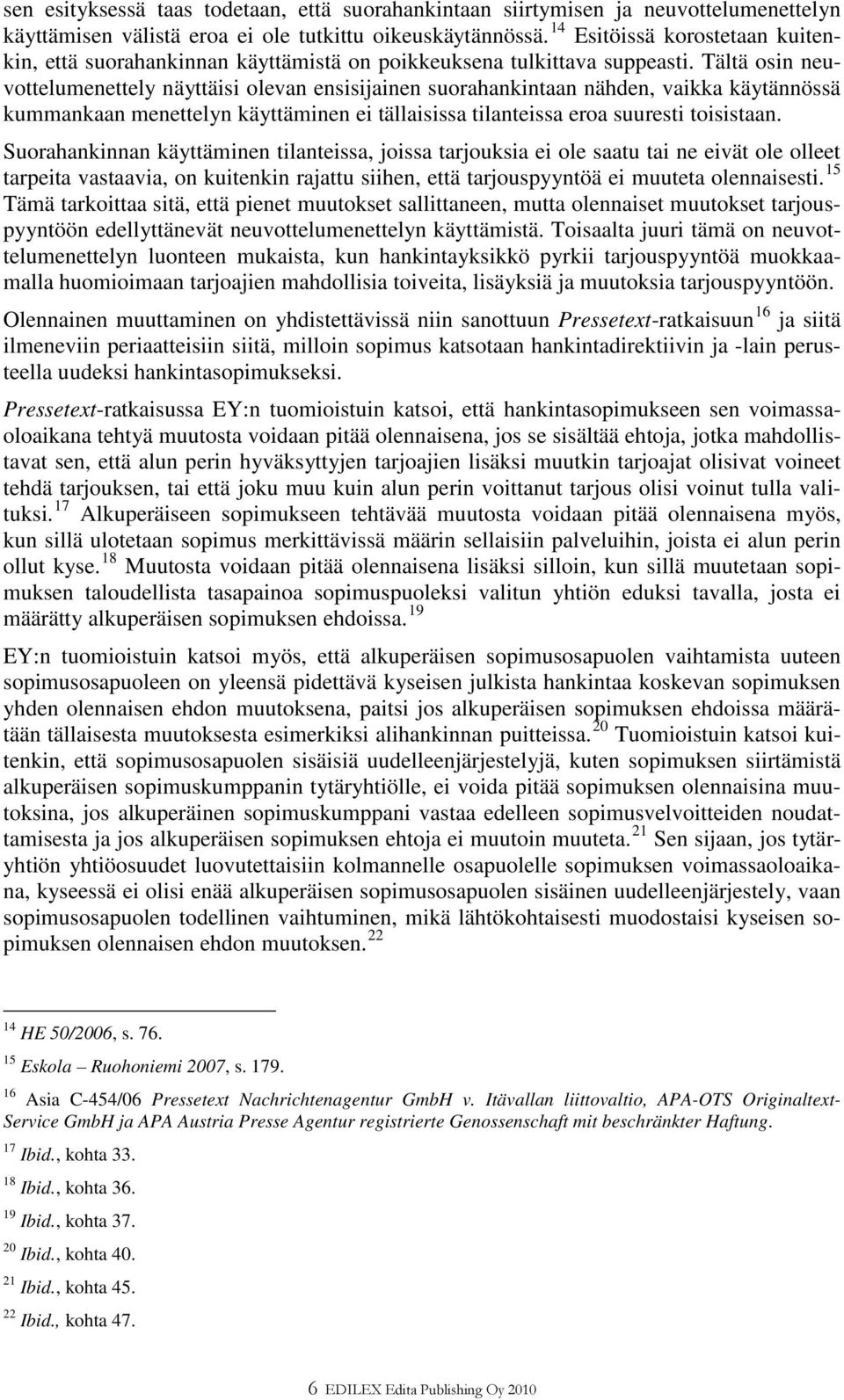 Tältä osin neuvottelumenettely näyttäisi olevan ensisijainen suorahankintaan nähden, vaikka käytännössä kummankaan menettelyn käyttäminen ei tällaisissa tilanteissa eroa suuresti toisistaan.