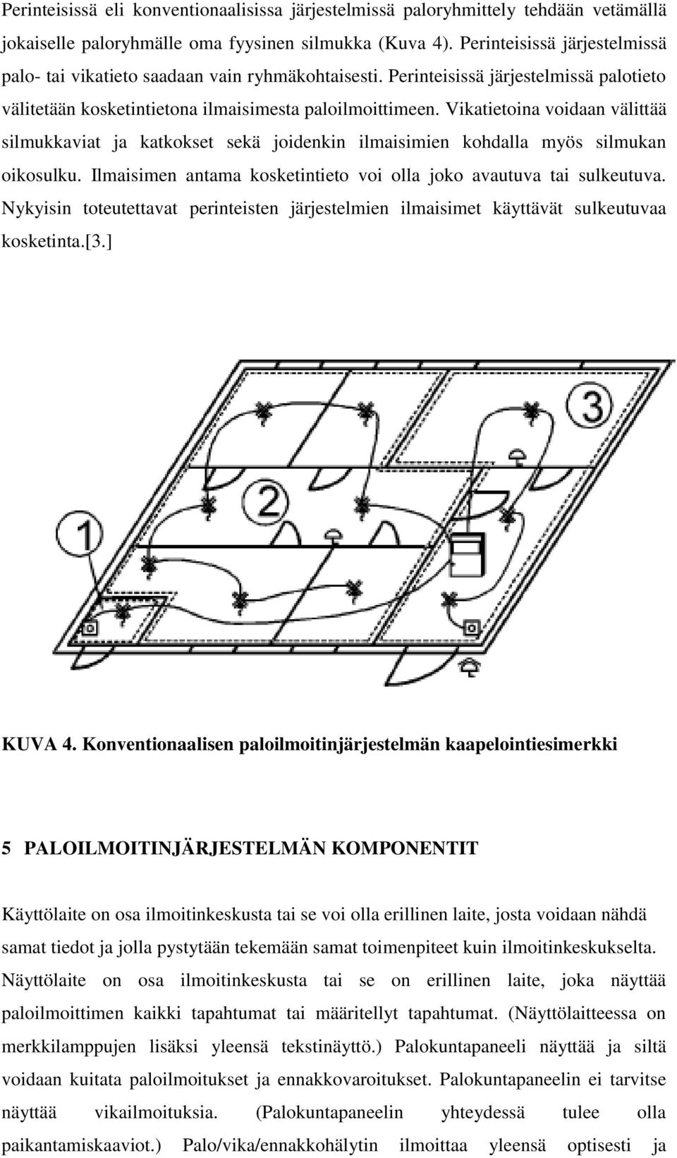 Vikatietoina voidaan välittää silmukkaviat ja katkokset sekä joidenkin ilmaisimien kohdalla myös silmukan oikosulku. Ilmaisimen antama kosketintieto voi olla joko avautuva tai sulkeutuva.