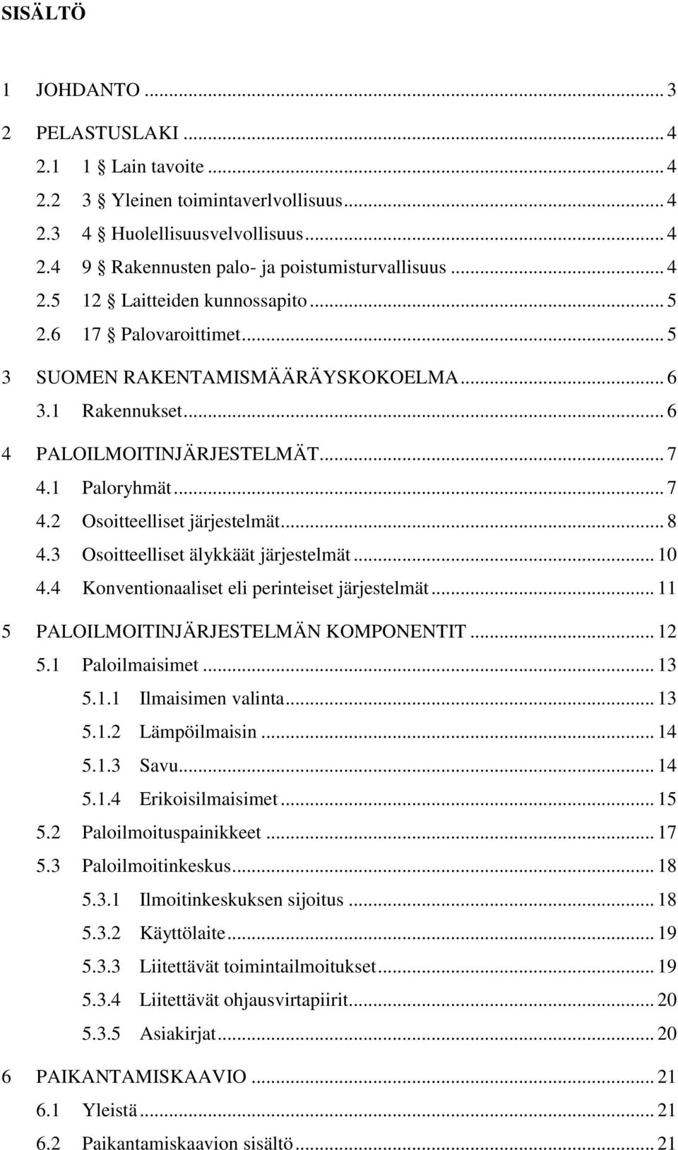 3 Osoitteelliset älykkäät järjestelmät... 10 4.4 Konventionaaliset eli perinteiset järjestelmät... 11 5 PALOILMOITINJÄRJESTELMÄN KOMPONENTIT... 12 5.1 Paloilmaisimet... 13 5.1.1 Ilmaisimen valinta.