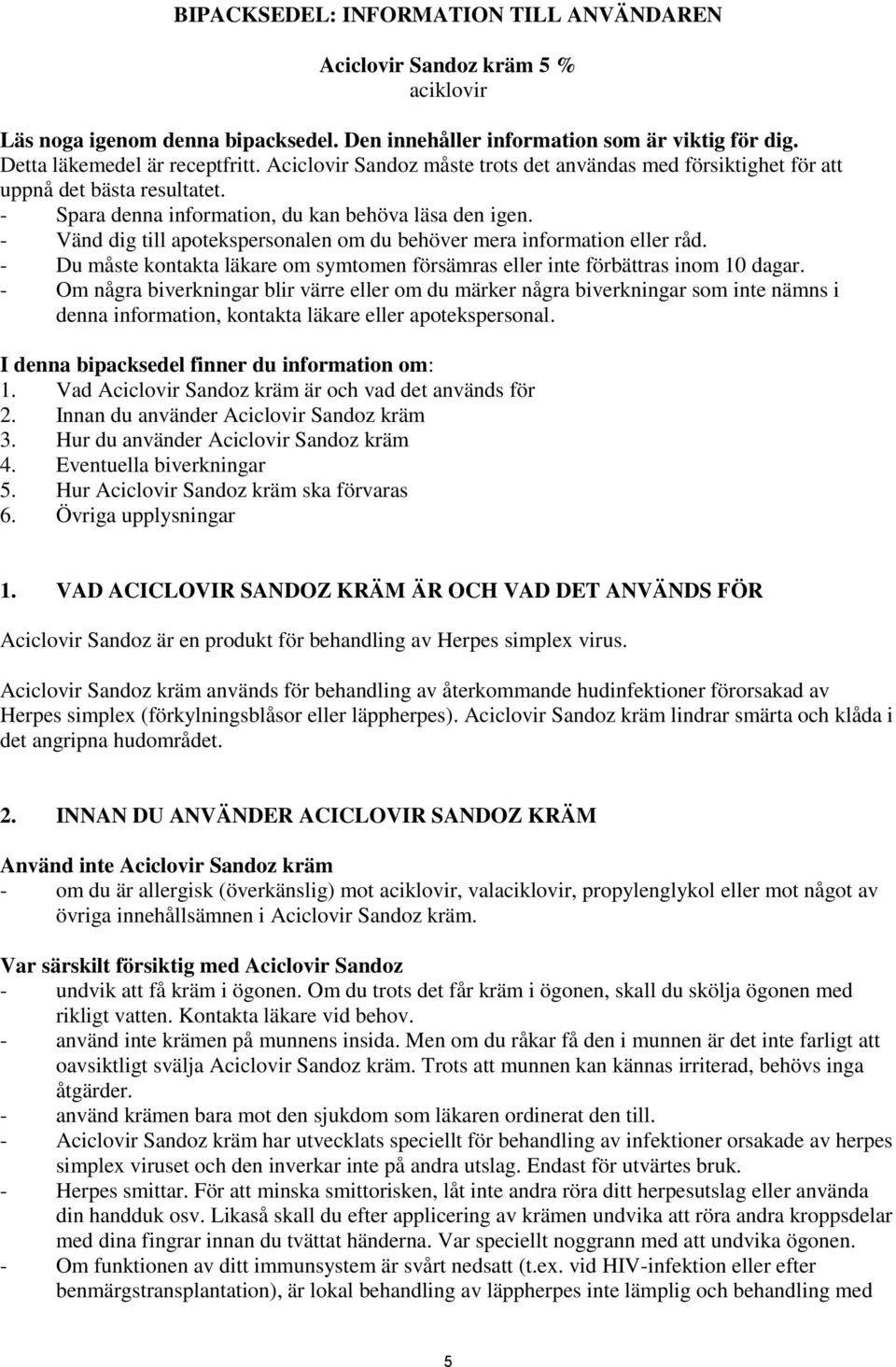 - Vänd dig till apotekspersonalen om du behöver mera information eller råd. - Du måste kontakta läkare om symtomen försämras eller inte förbättras inom 10 dagar.