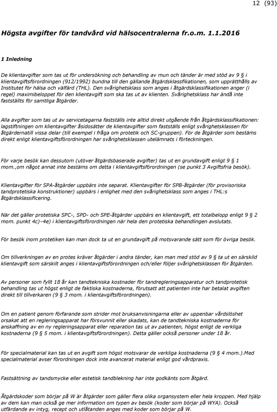 Den svårighetsklass som anges i åtgärdsklassifikationen anger (i regel) maximibeloppet för den klientavgift som ska tas ut av klienten. Svårighetsklass har ändå inte fastställts för samtliga åtgärder.