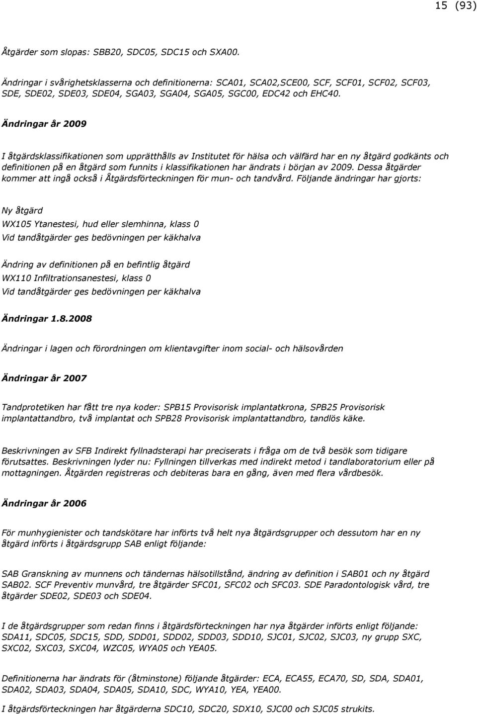 Ändringar år 2009 I åtgärdsklassifikationen som upprätthålls av Institutet för hälsa och välfärd har en ny åtgärd godkänts och definitionen på en åtgärd som funnits i klassifikationen har ändrats i