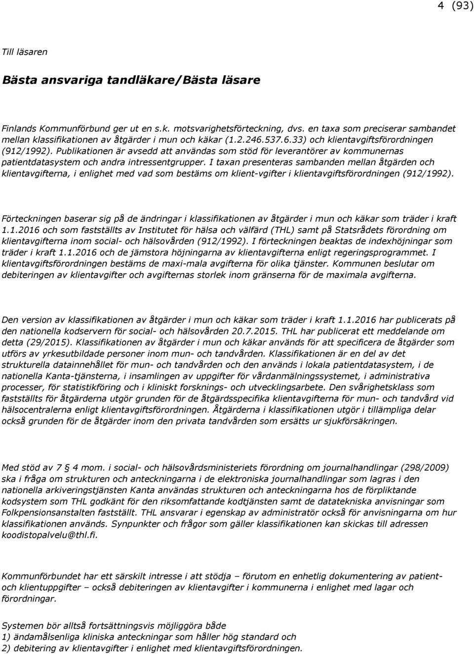 Publikationen är avsedd att användas som stöd för leverantörer av kommunernas patientdatasystem och andra intressentgrupper.