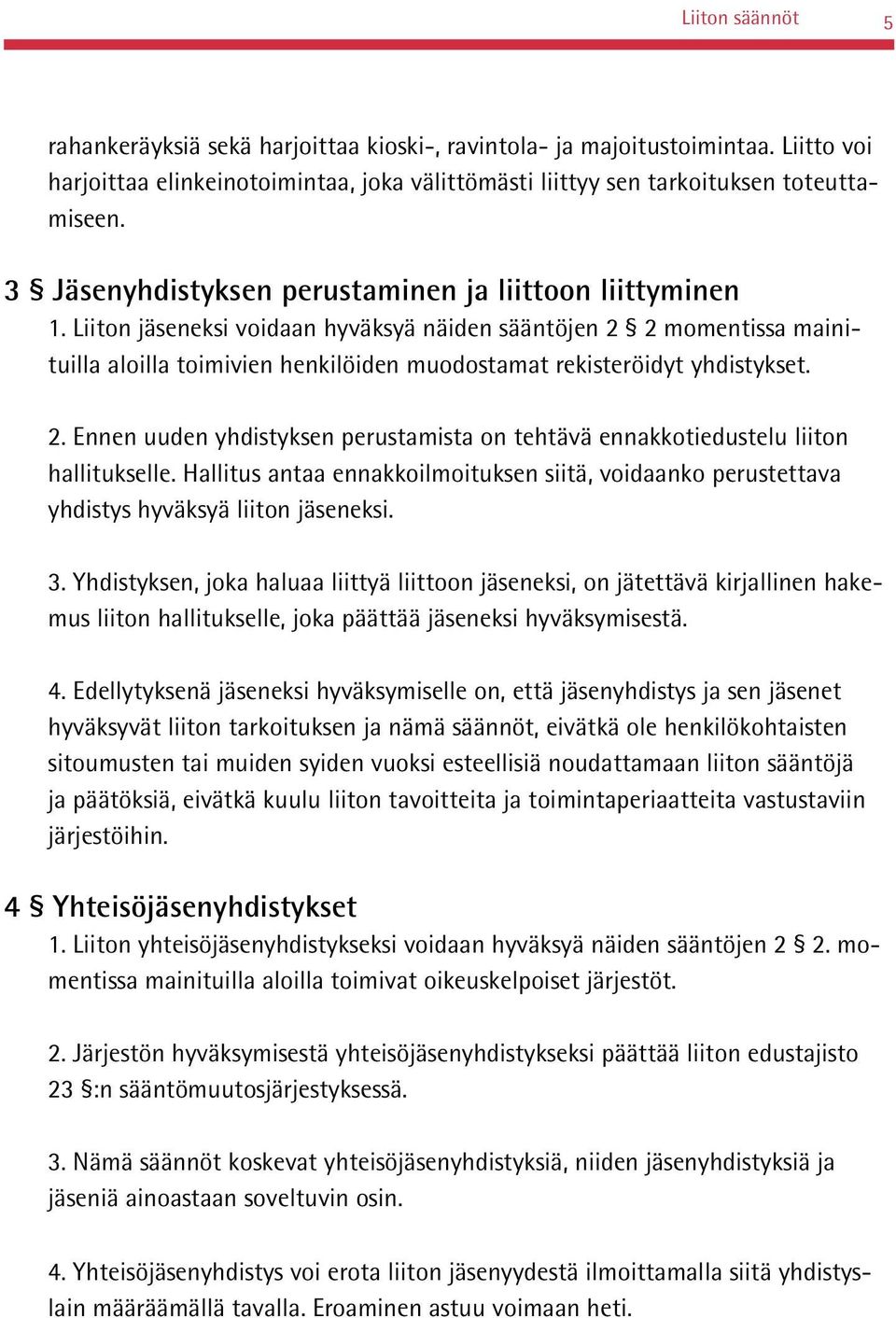 Liiton jäseneksi voidaan hyväksyä näiden sääntöjen 2 2 momentissa mainituilla aloilla toimivien henkilöiden muodostamat rekisteröidyt yhdistykset. 2. Ennen uuden yhdistyksen perustamista on tehtävä ennakkotiedustelu liiton hallitukselle.