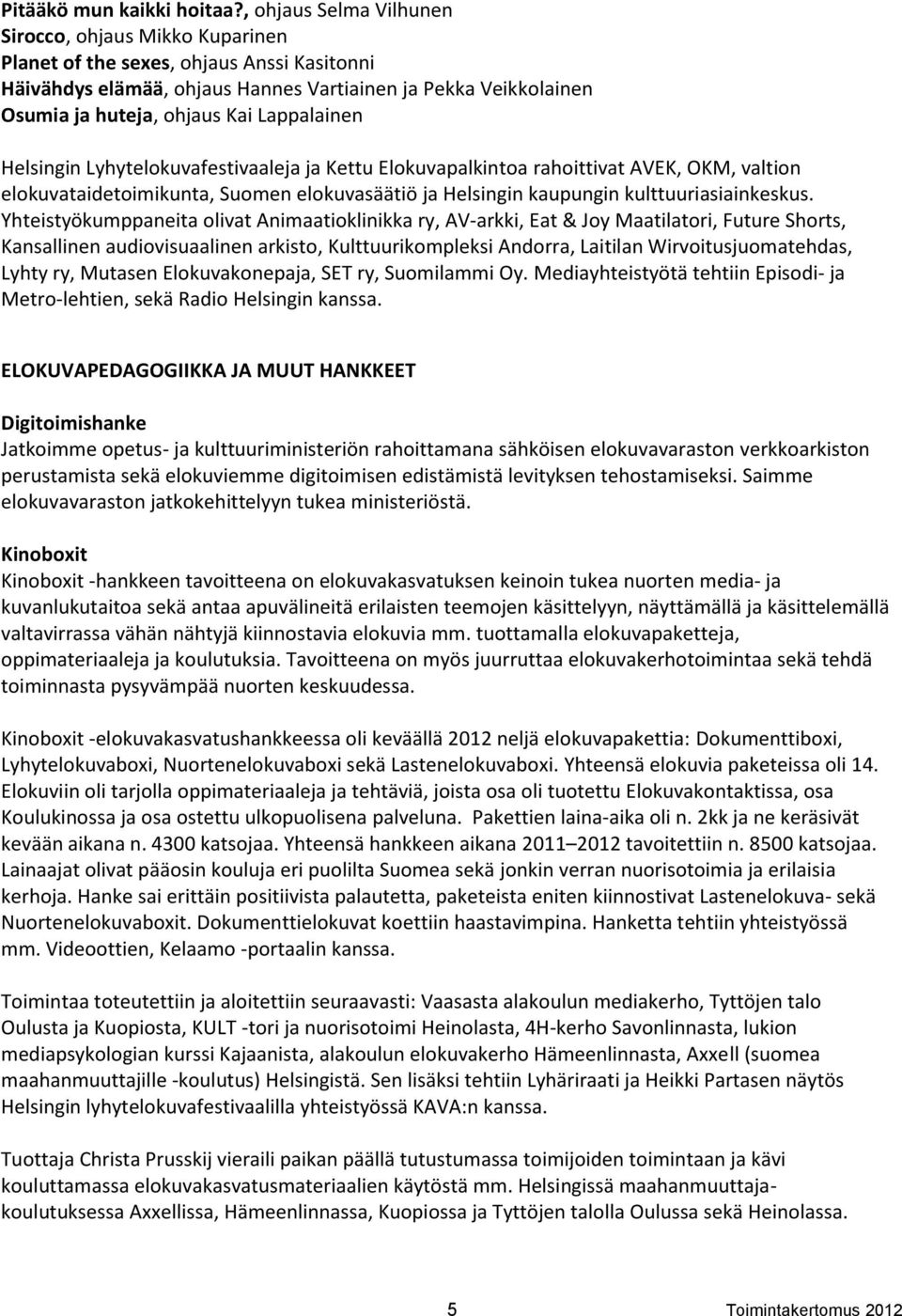 Lappalainen Helsingin Lyhytelokuvafestivaaleja ja Kettu Elokuvapalkintoa rahoittivat AVEK, OKM, valtion elokuvataidetoimikunta, Suomen elokuvasäätiö ja Helsingin kaupungin kulttuuriasiainkeskus.