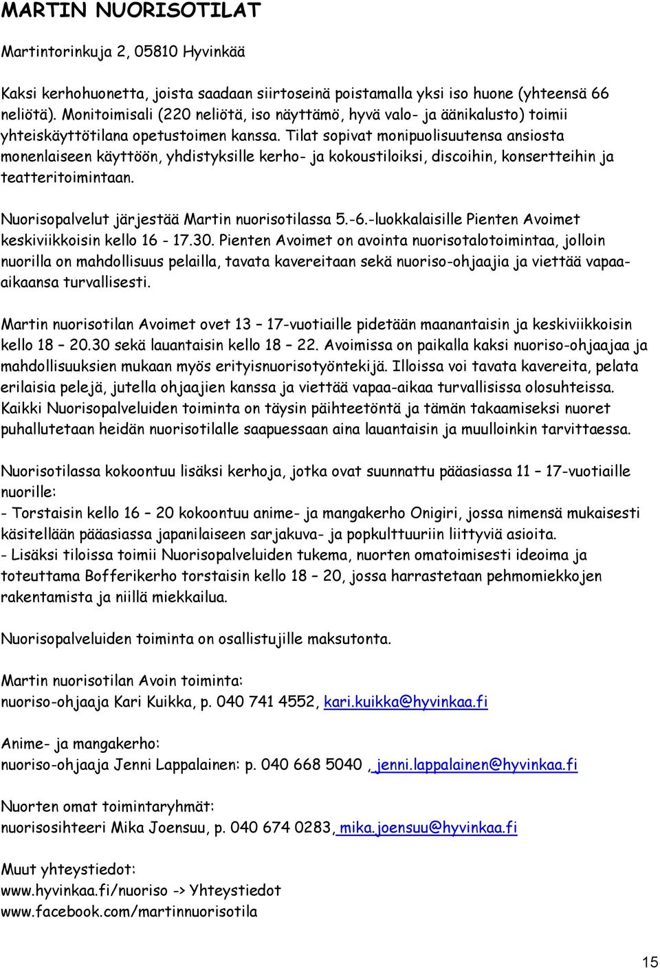 Tilat sopivat monipuolisuutensa ansiosta monenlaiseen käyttöön, yhdistyksille kerho- ja kokoustiloiksi, discoihin, konsertteihin ja teatteritoimintaan.