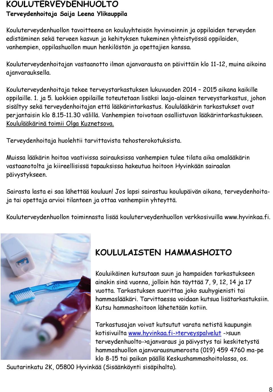 Kouluterveydenhoitajan vastaanotto ilman ajanvarausta on päivittäin klo 11-12, muina aikoina ajanvarauksella.