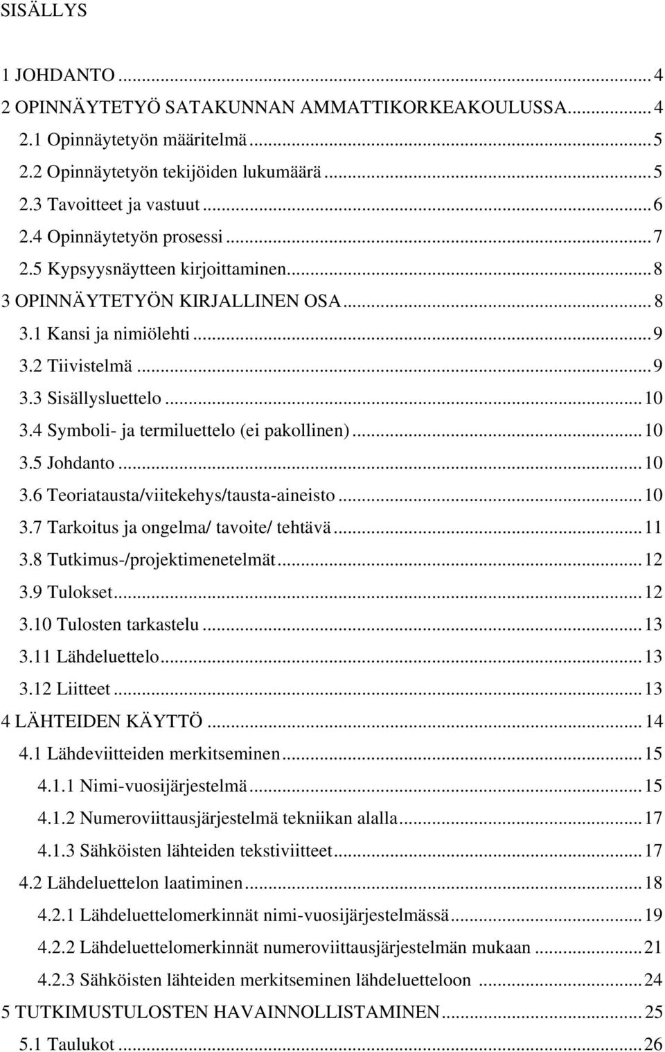 4 Symboli- ja termiluettelo (ei pakollinen)...10 3.5 Johdanto...10 3.6 Teoriatausta/viitekehys/tausta-aineisto...10 3.7 Tarkoitus ja ongelma/ tavoite/ tehtävä...11 3.8 Tutkimus-/projektimenetelmät.