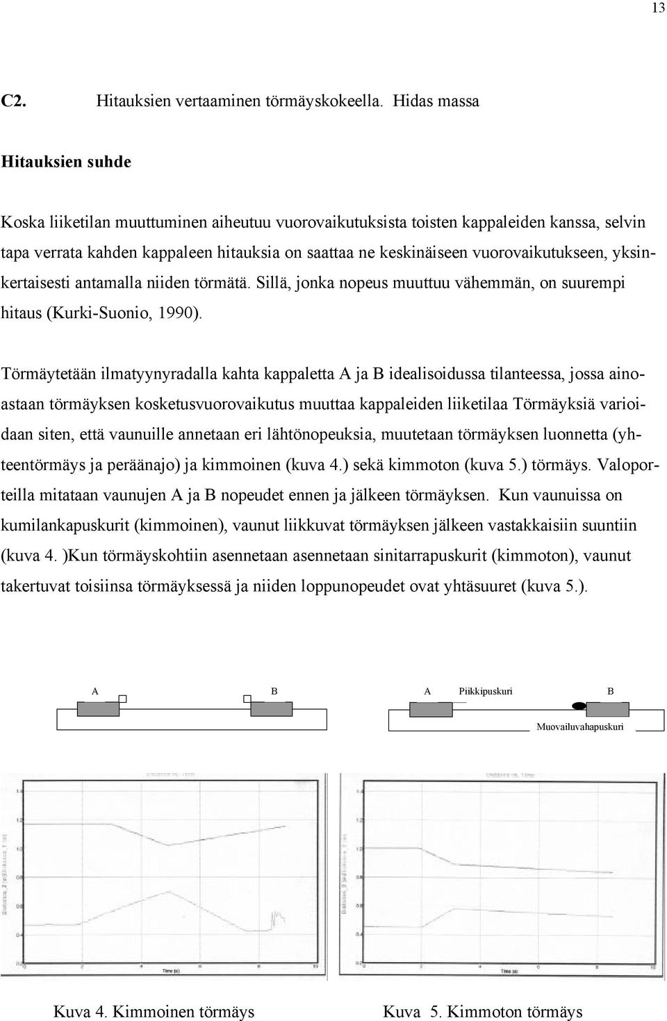 vuorovaikutukseen, yksinkertaisesti antamalla niiden törmätä. Sillä, jonka nopeus muuttuu vähemmän, on suurempi hitaus (Kurki-Suonio, 1990).
