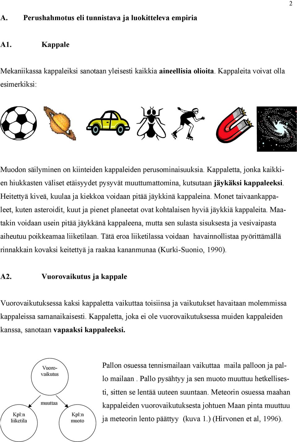 Kappaletta, jonka kaikkien hiukkasten väliset etäisyydet pysyvät muuttumattomina, kutsutaan jäykäksi kappaleeksi. Heitettyä kiveä, kuulaa ja kiekkoa voidaan pitää jäykkinä kappaleina.