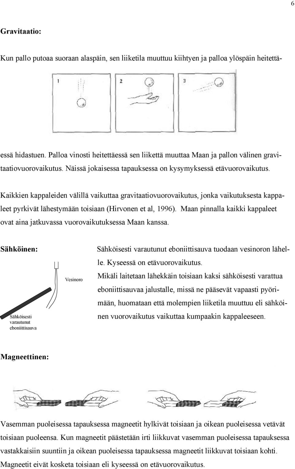 Kaikkien kappaleiden välillä vaikuttaa gravitaatiovuorovaikutus, jonka vaikutuksesta kappaleet pyrkivät lähestymään toisiaan (Hirvonen et al, 1996).