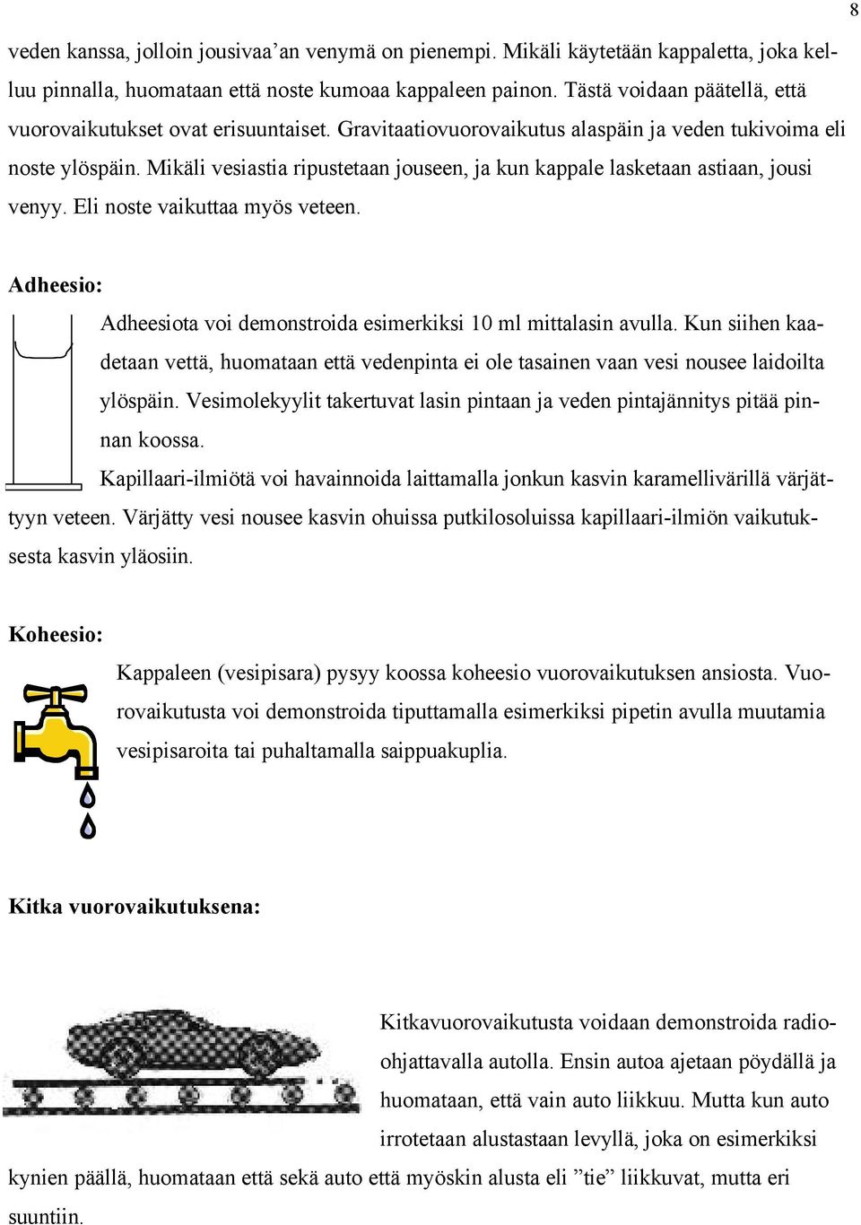 Mikäli vesiastia ripustetaan jouseen, ja kun kappale lasketaan astiaan, jousi venyy. Eli noste vaikuttaa myös veteen. Adheesio: Adheesiota voi demonstroida esimerkiksi 10 ml mittalasin avulla.