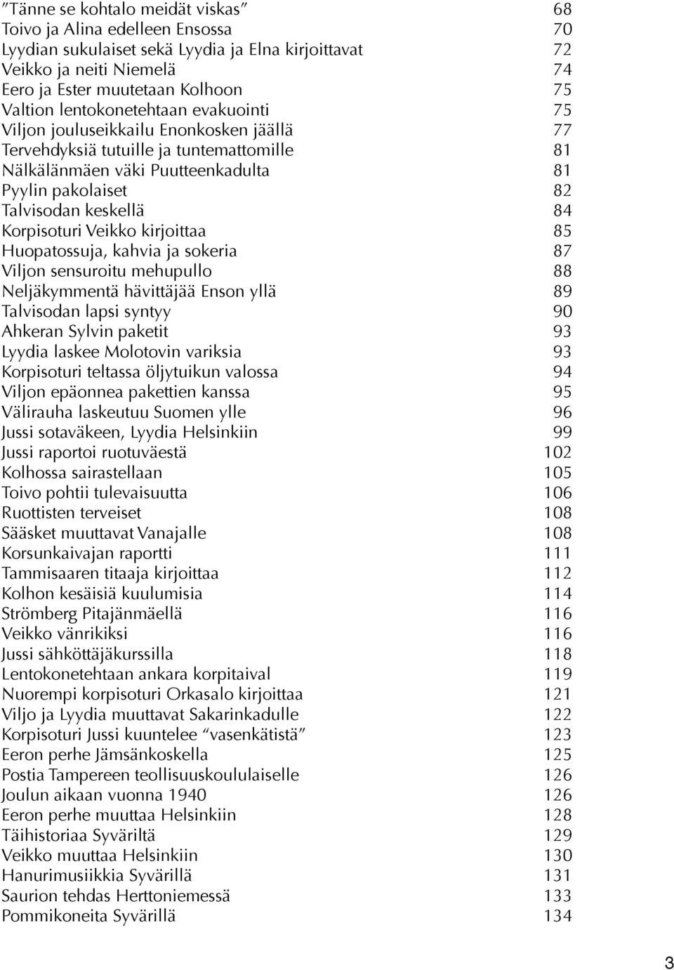 Korpisoturi Veikko kirjoittaa 85 Huopatossuja, kahvia ja sokeria 87 Viljon sensuroitu mehupullo 88 Neljäkymmentä hävittäjää Enson yllä 89 Talvisodan lapsi syntyy 90 Ahkeran Sylvin paketit 93 Lyydia