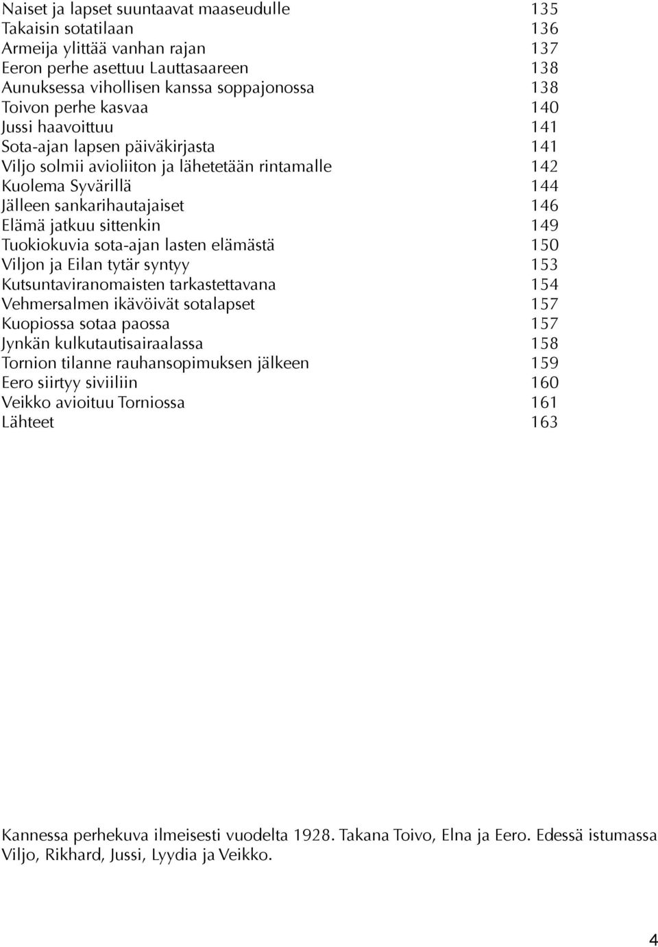 Tuokiokuvia sota-ajan lasten elämästä 150 Viljon ja Eilan tytär syntyy 153 Kutsuntaviranomaisten tarkastettavana 154 Vehmersalmen ikävöivät sotalapset 157 Kuopiossa sotaa paossa 157 Jynkän