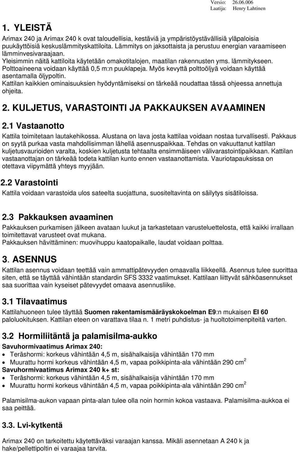 Polttoaineena voidaan käyttää 0,5 m:n puuklapeja. Myös kevyttä polttoöljyä voidaan käyttää asentamalla öljypoltin.