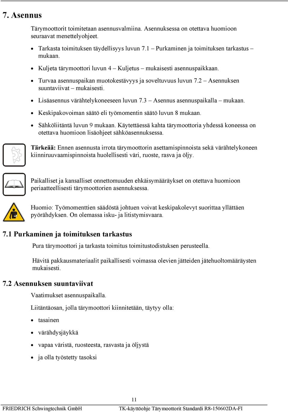 2 Asennuksen suuntaviivat mukaisesti. Lisäasennus värähtelykoneeseen luvun 7.3 Asennus asennuspaikalla mukaan. Keskipakovoiman säätö eli työmomentin säätö luvun 8 mukaan. Sähköliitäntä luvun 9 mukaan.