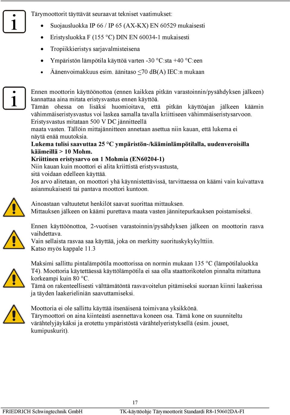 äänitaso <70 db(a) IEC:n mukaan Ennen moottorin käyttöönottoa (ennen kaikkea pitkän varastoinnin/pysähdyksen jälkeen) kannattaa aina mitata eristysvastus ennen käyttöä.