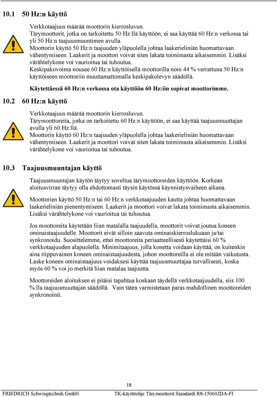 Lisäksi värähtelykone voi vaurioitua tai tuhoutua. Keskipakovoima nousee 60 Hz:n käyttöisellä moottorilla noin 44 % verrattuna 50 Hz:n käyttöiseen moottoriin muuttamattomalla keskipakolevyn säädöllä.