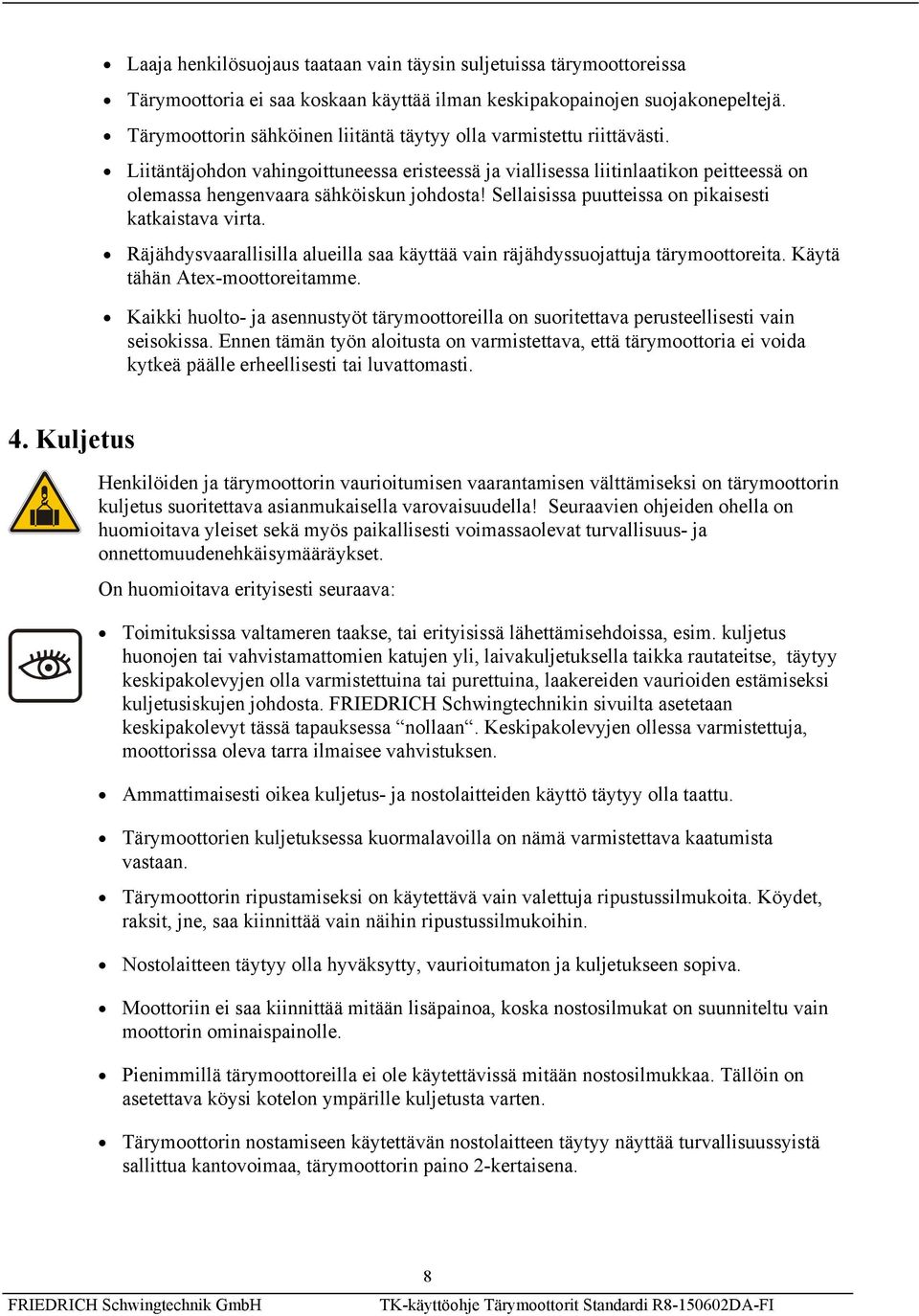 Sellaisissa puutteissa on pikaisesti katkaistava virta. Räjähdysvaarallisilla alueilla saa käyttää vain räjähdyssuojattuja tärymoottoreita. Käytä tähän Atex-moottoreitamme.