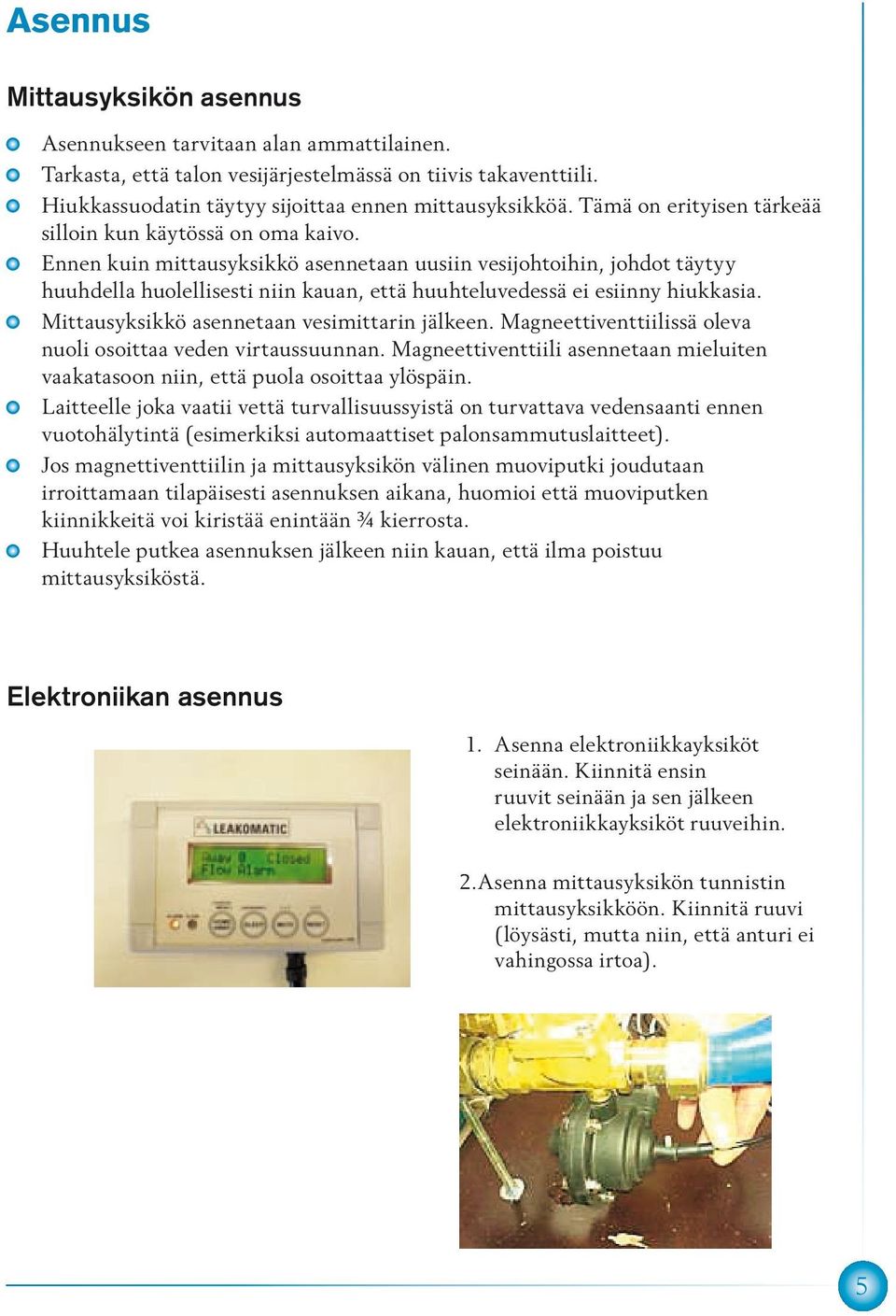 Ennen kuin mittausyksikkö asennetaan uusiin vesijohtoihin, johdot täytyy huuhdella huolellisesti niin kauan, että huuhteluvedessä ei esiinny hiukkasia. Mittausyksikkö asennetaan vesimittarin jälkeen.