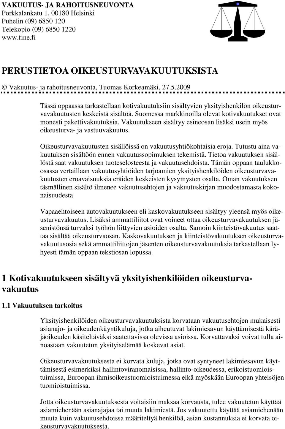 Suomessa markkinoilla olevat kotivakuutukset ovat monesti pakettivakuutuksia. Vakuutukseen sisältyy esineosan lisäksi usein myös oikeusturva- ja vastuuvakuutus.