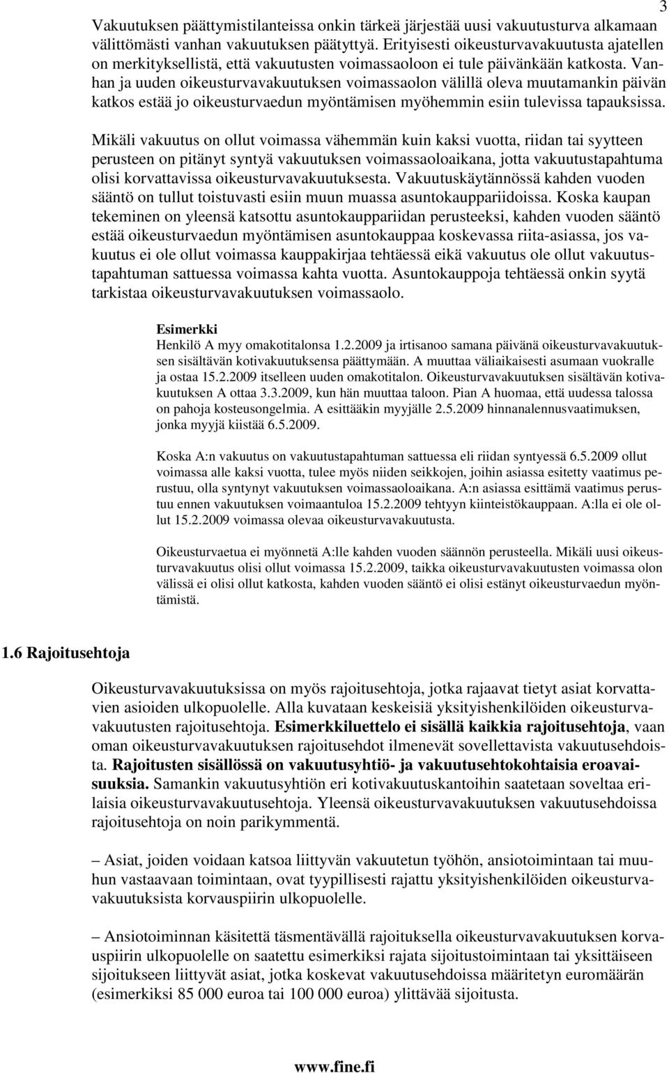 Vanhan ja uuden oikeusturvavakuutuksen voimassaolon välillä oleva muutamankin päivän katkos estää jo oikeusturvaedun myöntämisen myöhemmin esiin tulevissa tapauksissa.