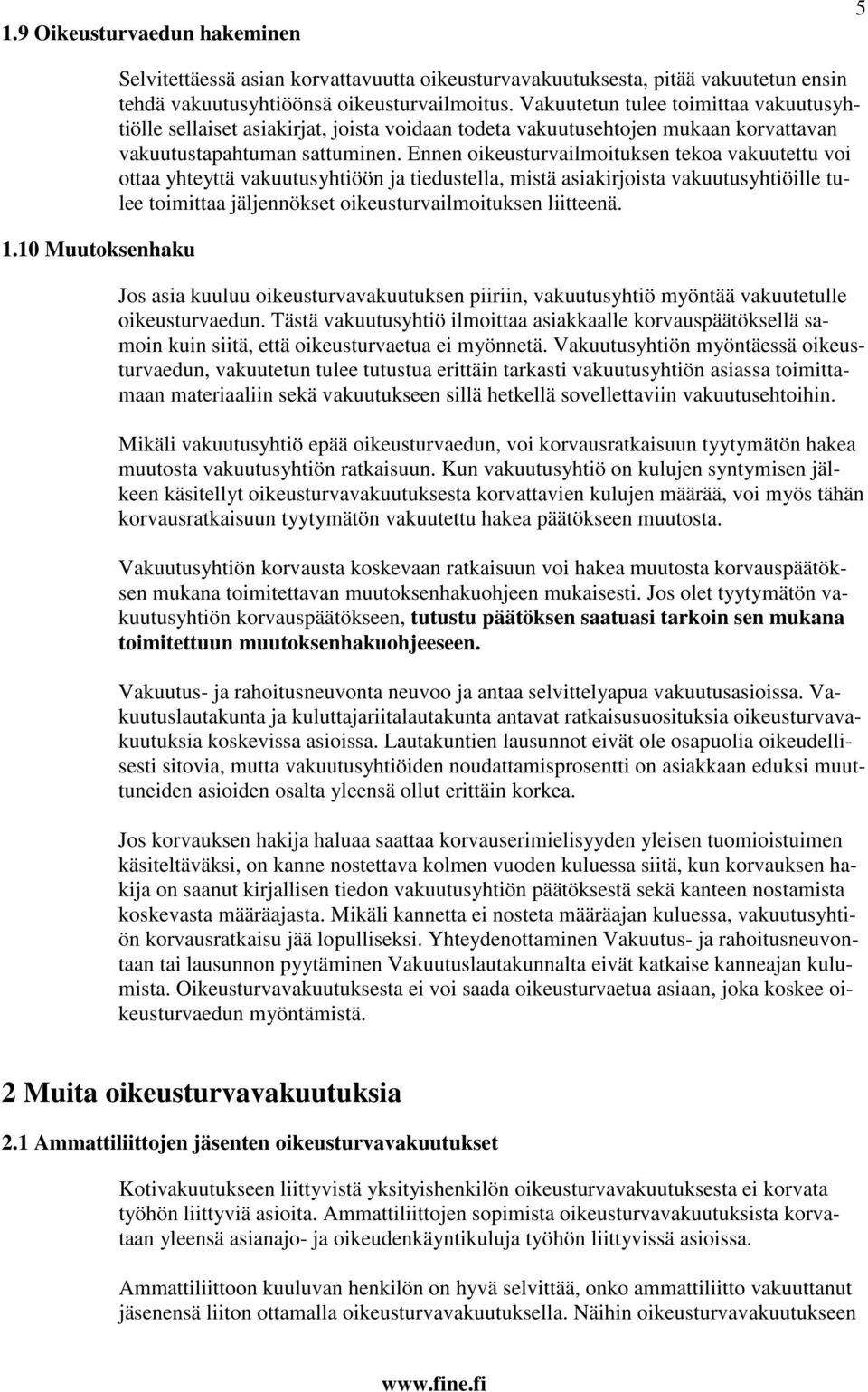 Ennen oikeusturvailmoituksen tekoa vakuutettu voi ottaa yhteyttä vakuutusyhtiöön ja tiedustella, mistä asiakirjoista vakuutusyhtiöille tulee toimittaa jäljennökset oikeusturvailmoituksen liitteenä.