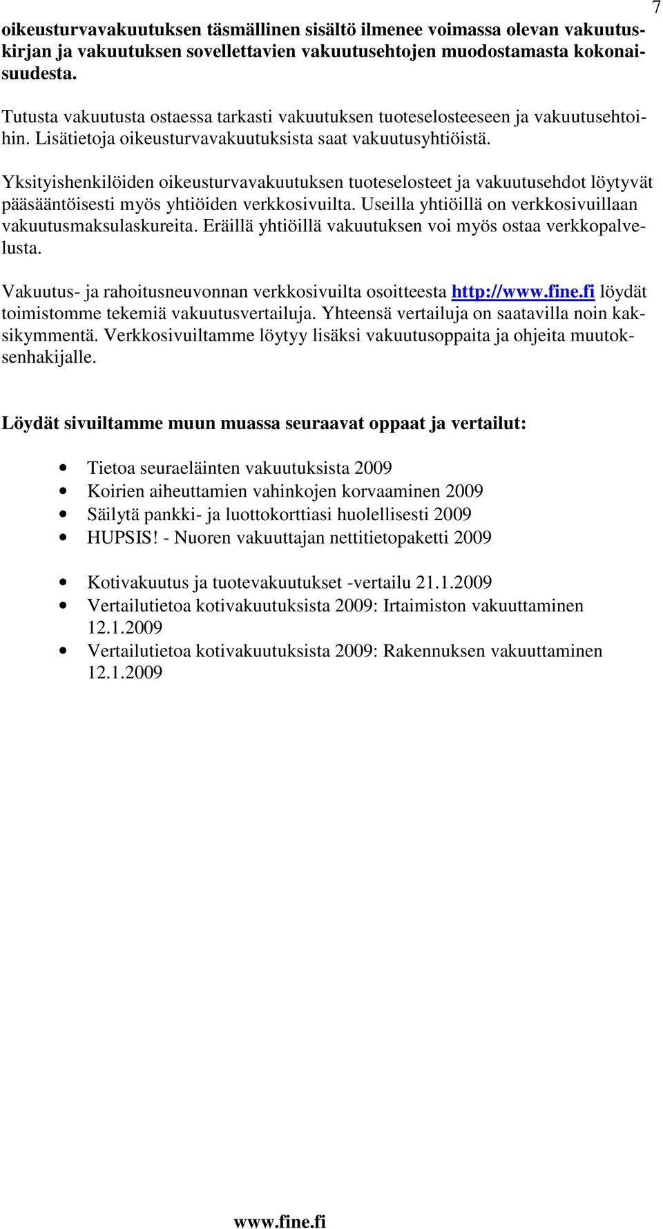 Yksityishenkilöiden oikeusturvavakuutuksen tuoteselosteet ja vakuutusehdot löytyvät pääsääntöisesti myös yhtiöiden verkkosivuilta. Useilla yhtiöillä on verkkosivuillaan vakuutusmaksulaskureita.