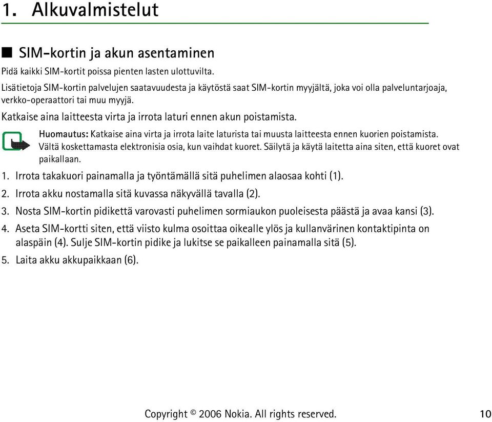 Katkaise aina laitteesta virta ja irrota laturi ennen akun poistamista. Huomautus: Katkaise aina virta ja irrota laite laturista tai muusta laitteesta ennen kuorien poistamista.