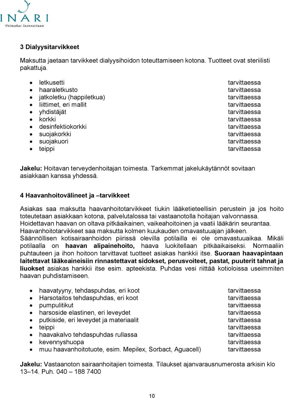 suojakorkki tarvittaessa suojakuori tarvittaessa teippi tarvittaessa Jakelu: Hoitavan terveydenhoitajan toimesta. Tarkemmat jakelukäytännöt sovitaan asiakkaan kanssa yhdessä.