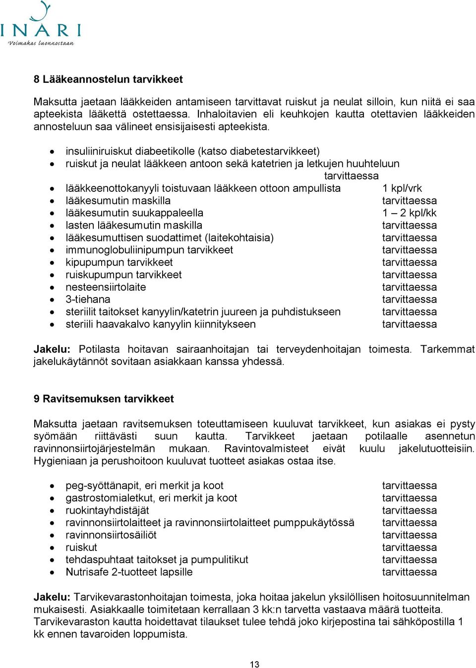 insuliiniruiskut diabeetikolle (katso diabetestarvikkeet) ruiskut ja neulat lääkkeen antoon sekä katetrien ja letkujen huuhteluun tarvittaessa lääkkeenottokanyyli toistuvaan lääkkeen ottoon