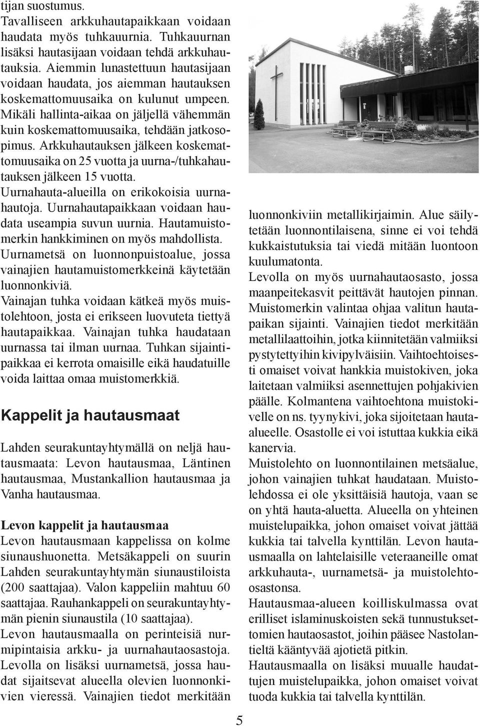 Arkkuhautauksen jälkeen koskemattomuusaika on 25 vuotta ja uurna-/tuhkahautauksen jälkeen 15 vuotta. Uurnahauta-alueilla on erikokoisia uurnahautoja.