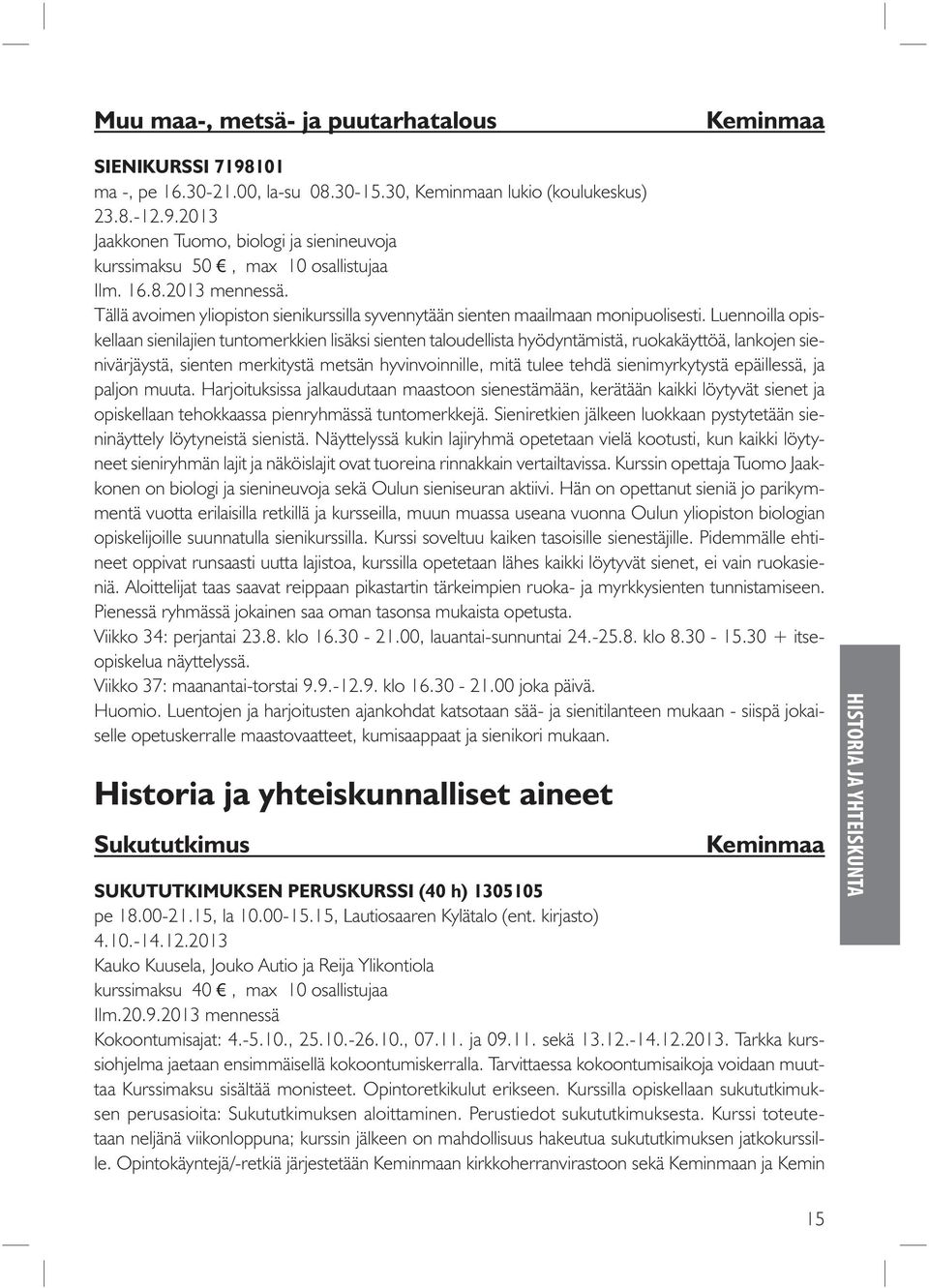 Luennoilla opiskellaan sienilajien tuntomerkkien lisäksi sienten taloudellista hyödyntämistä, ruokakäyttöä, lankojen sienivärjäystä, sienten merkitystä metsän hyvinvoinnille, mitä tulee tehdä