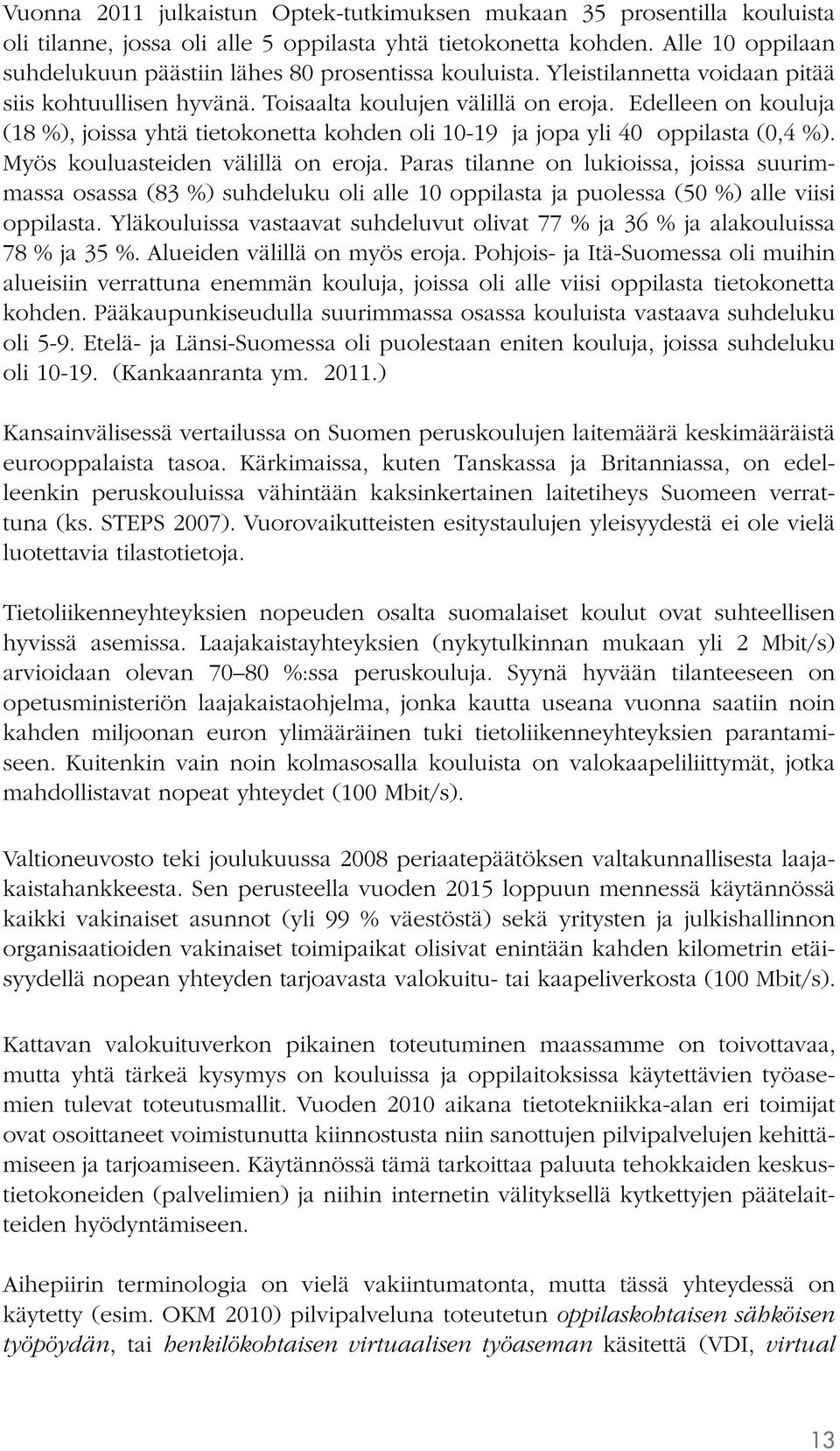 Edelleen on kouluja (18 %), joissa yhtä tietokonetta kohden oli 10-19 ja jopa yli 40 oppilasta (0,4 %). Myös kouluasteiden välillä on eroja.