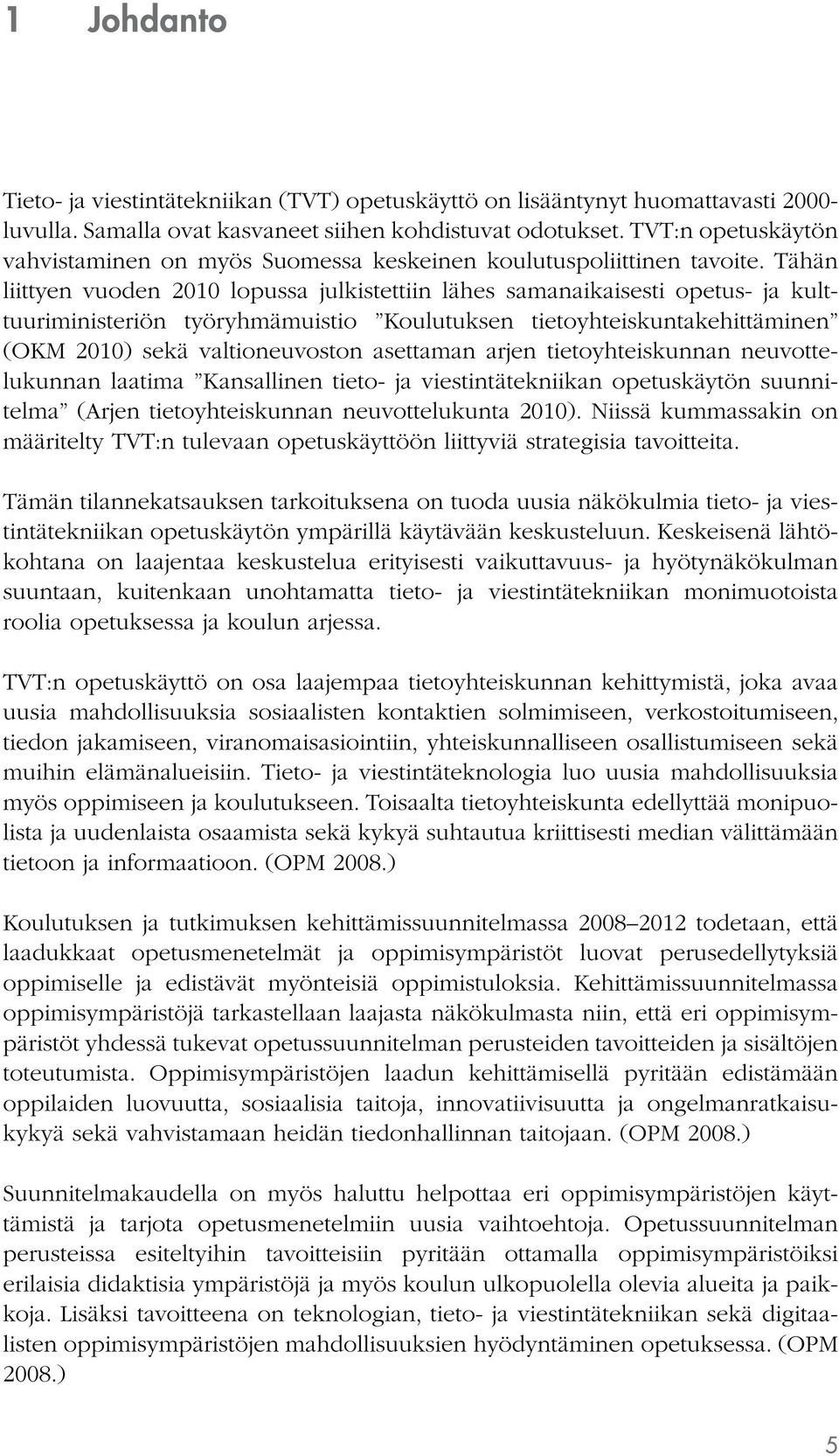 Tähän liittyen vuoden 2010 lopussa julkistettiin lähes samanaikaisesti opetus- ja kulttuuriministeriön työryhmämuistio Koulutuksen tietoyhteiskuntakehittäminen (OKM 2010) sekä valtioneuvoston