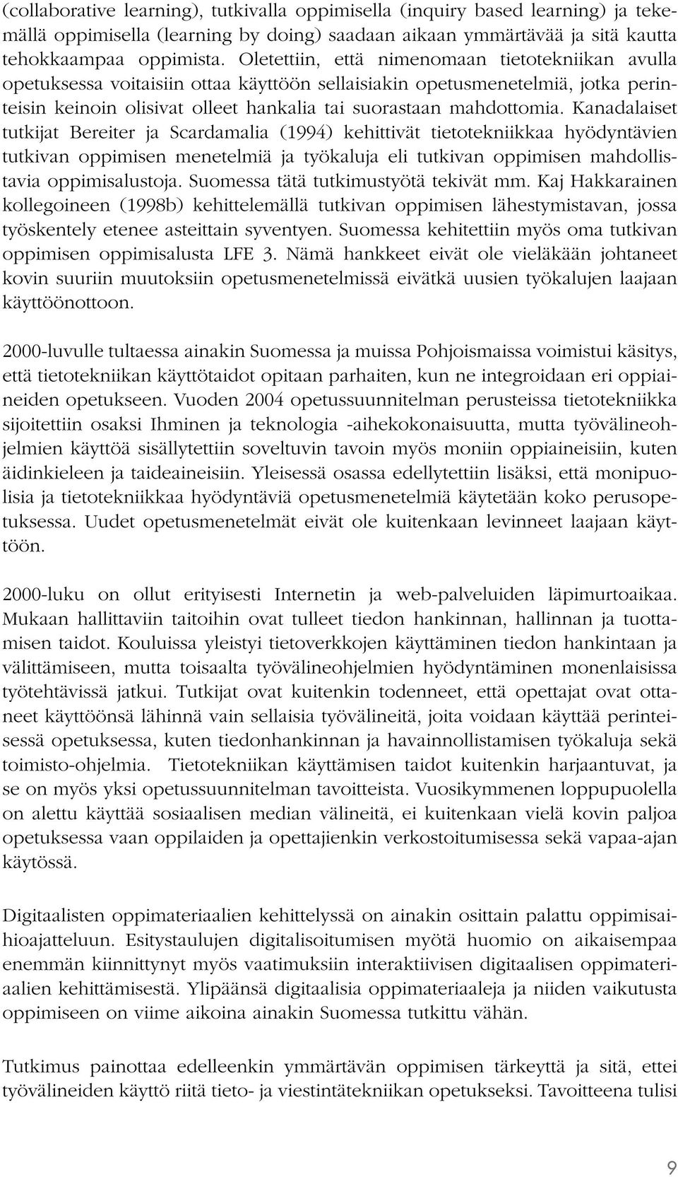 Kanadalaiset tutkijat Bereiter ja Scardamalia (1994) kehittivät tietotekniikkaa hyödyntävien tutkivan oppimisen menetelmiä ja työkaluja eli tutkivan oppimisen mahdollistavia oppimisalustoja.