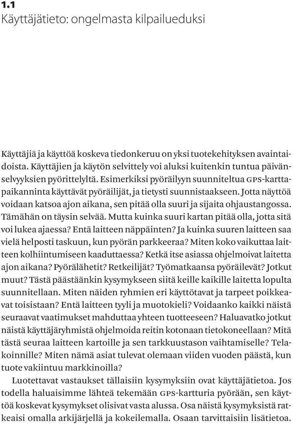 Esimerkiksi pyöräilyyn suunniteltua gps-karttapaikanninta käyttävät pyöräilijät, ja tietysti suunnistaakseen. Jotta näyttöä voidaan katsoa ajon aikana, sen pitää olla suuri ja sijaita ohjaustangossa.