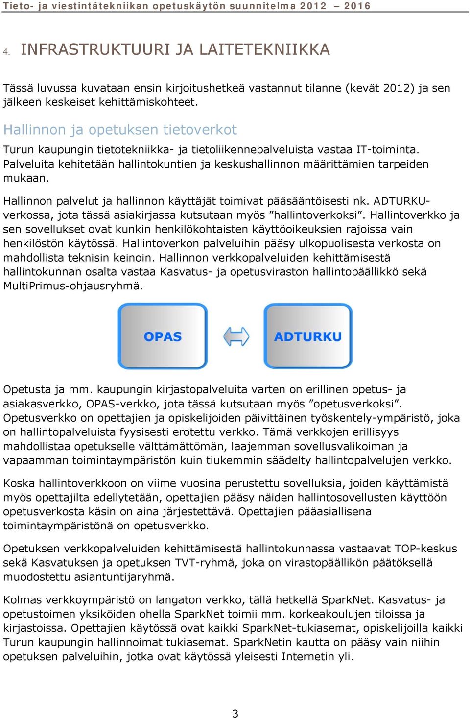 Palveluita kehitetään hallintokuntien ja keskushallinnon määrittämien tarpeiden mukaan. Hallinnon palvelut ja hallinnon käyttäjät toimivat pääsääntöisesti nk.