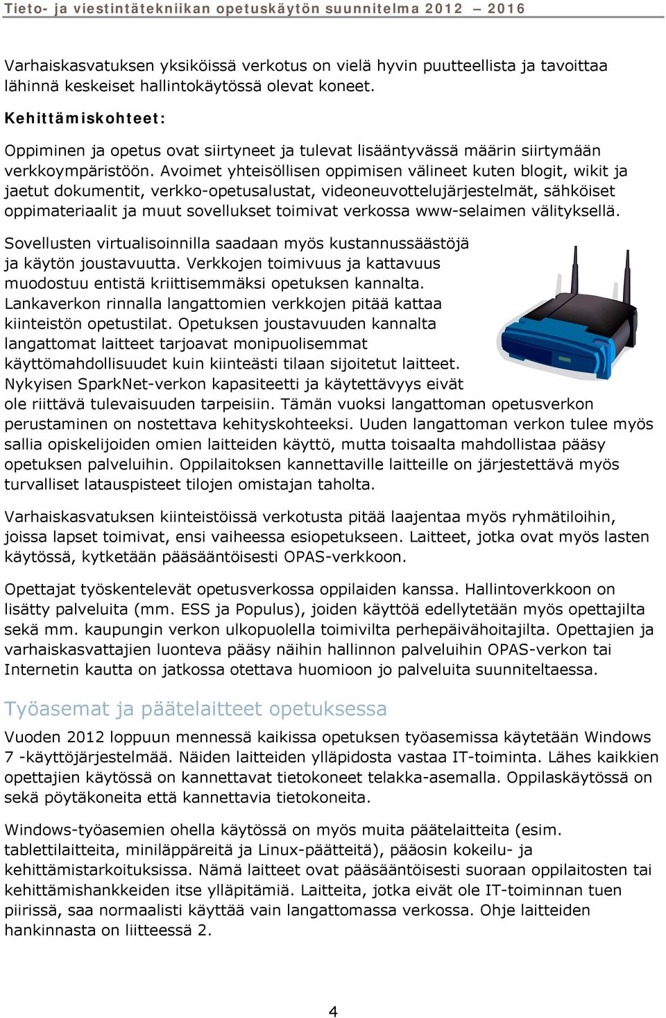 Avoimet yhteisöllisen oppimisen välineet kuten blogit, wikit ja jaetut dokumentit, verkko-opetusalustat, videoneuvottelujärjestelmät, sähköiset oppimateriaalit ja muut sovellukset toimivat verkossa