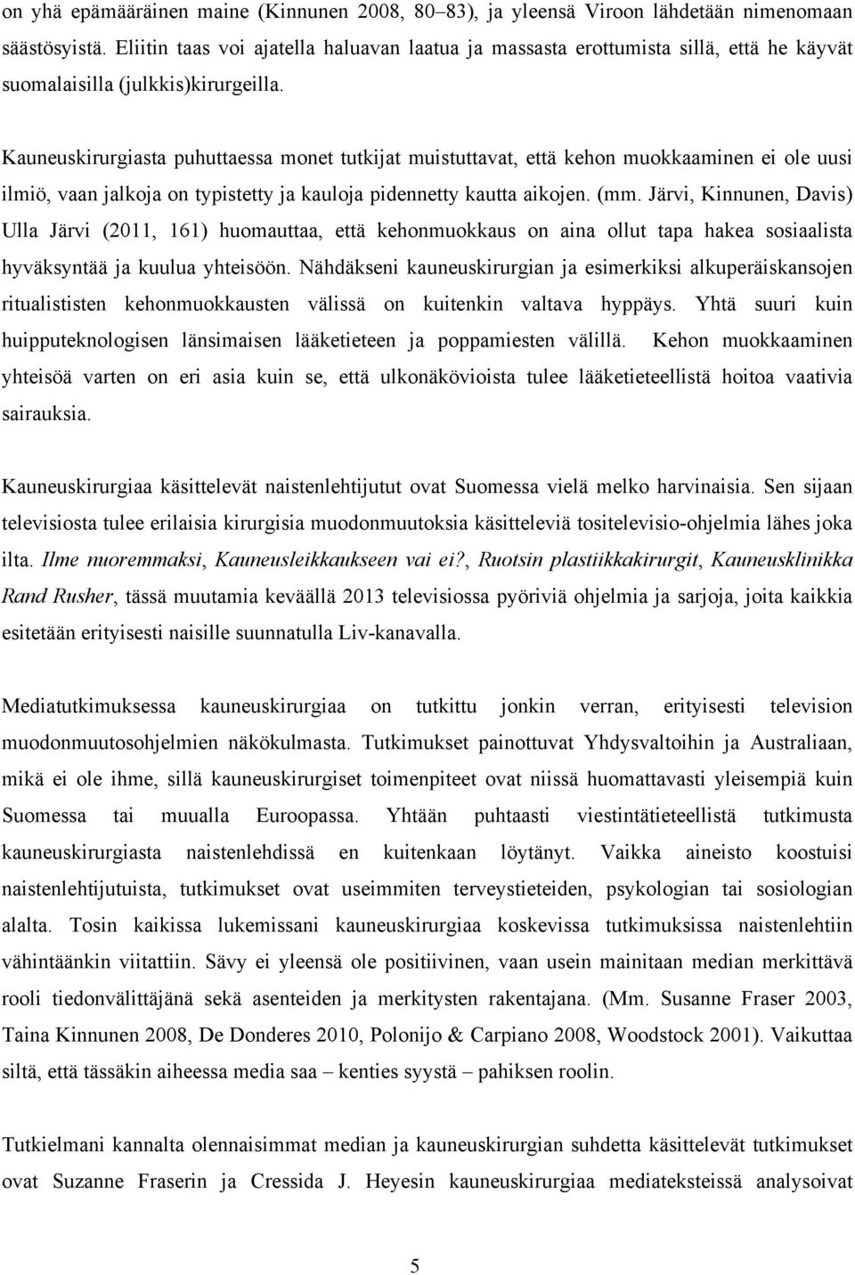 Kauneuskirurgiasta puhuttaessa monet tutkijat muistuttavat, että kehon muokkaaminen ei ole uusi ilmiö, vaan jalkoja on typistetty ja kauloja pidennetty kautta aikojen. (mm.