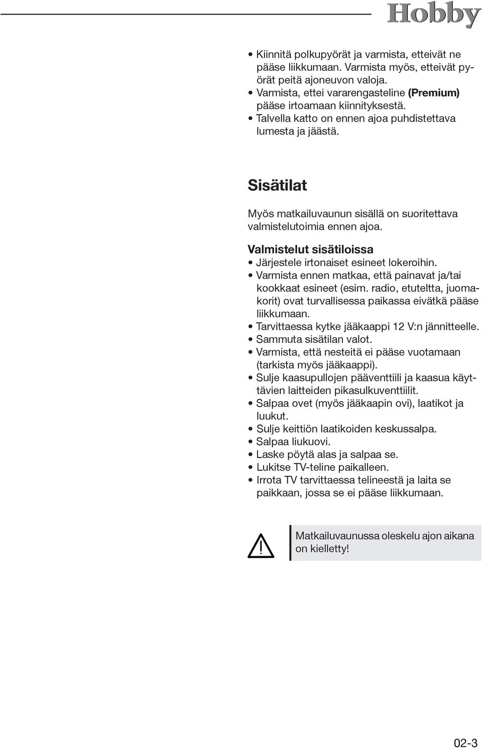 Valmistelut sisätiloissa Järjestele irtonaiset esineet lokeroihin. Varmista ennen matkaa, että painavat ja/tai kookkaat esineet (esim.