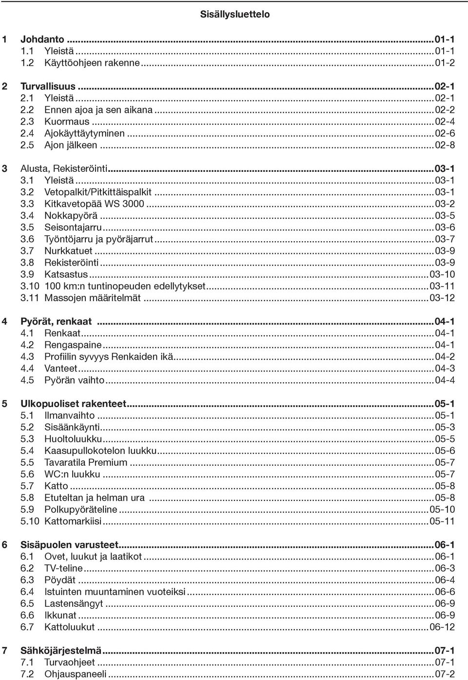 5 Seisontajarru...03-6 3.6 Työntöjarru ja pyöräjarrut...03-7 3.7 Nurkkatuet...03-9 3.8 Rekisteröinti...03-9 3.9 Katsastus...03-10 3.10 100 km:n tuntinopeuden edellytykset...03-11 3.